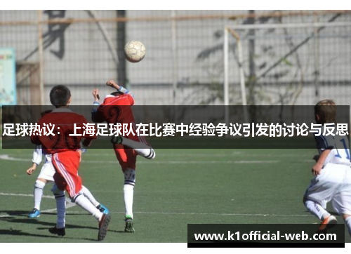 足球热议：上海足球队在比赛中经验争议引发的讨论与反思