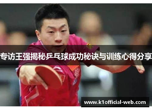 专访王强揭秘乒乓球成功秘诀与训练心得分享