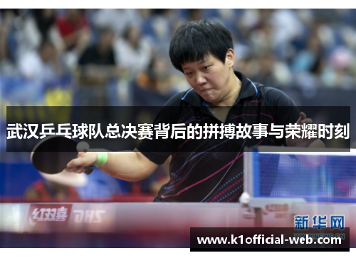 武汉乒乓球队总决赛背后的拼搏故事与荣耀时刻