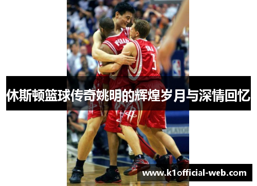 休斯顿篮球传奇姚明的辉煌岁月与深情回忆