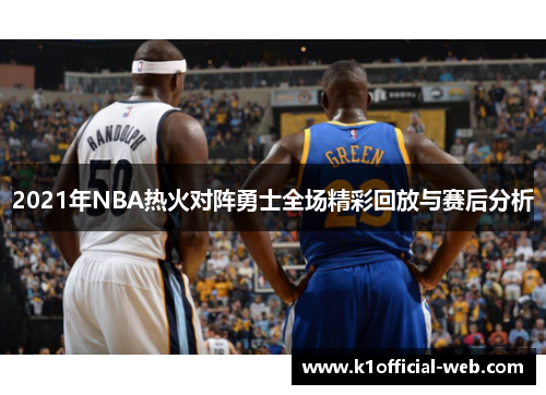 2021年NBA热火对阵勇士全场精彩回放与赛后分析
