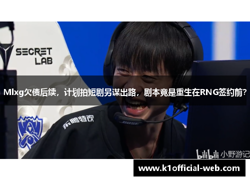 Mlxg欠债后续，计划拍短剧另谋出路，剧本竟是重生在RNG签约前？