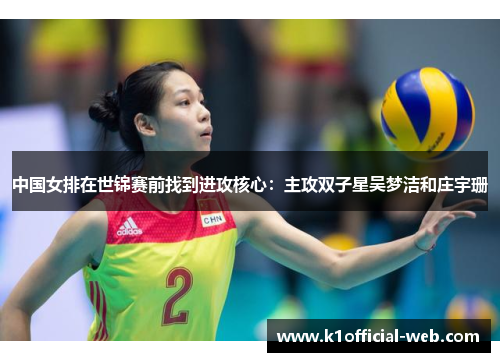 中国女排在世锦赛前找到进攻核心：主攻双子星吴梦洁和庄宇珊