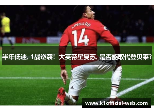 半年低迷, 1战逆袭！大英帝星复苏, 是否能取代登贝莱？