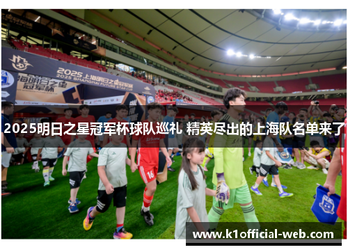2025明日之星冠军杯球队巡礼 精英尽出的上海队名单来了