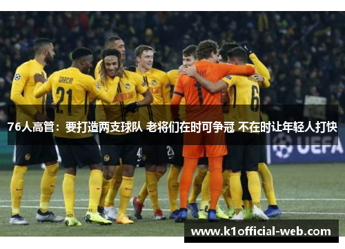 76人高管：要打造两支球队 老将们在时可争冠 不在时让年轻人打快