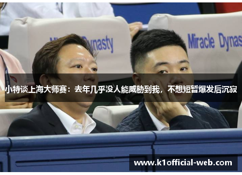 小特谈上海大师赛：去年几乎没人能威胁到我，不想短暂爆发后沉寂