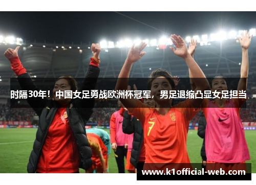 时隔30年！中国女足勇战欧洲杯冠军，男足退缩凸显女足担当